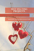 Wet Felting Projects Blank Papers to Design Needle Felting Patterns: Write by Unknown