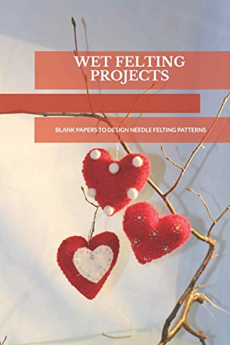 Wet Felting Projects Blank Papers to Design Needle Felting Patterns: Write by Unknown