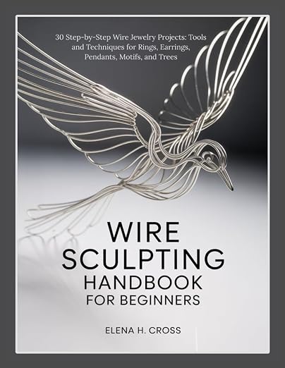 WIRE SCULPTING HANDBOOK FOR BEGINNERS: 30 Step-by-Step Wire Jewelry Projects: by Unknown