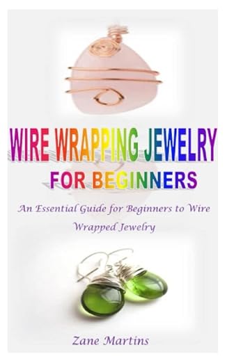 WIRE WRAPPING JEWELRY FOR BEGINNERS: An Essential Guide for Beginners to Wire by Unknown