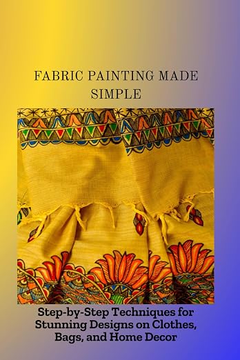 FABRIC PAINTING MADE SIMPLE: Step-by-Step Techniques by Unknown