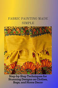 FABRIC PAINTING MADE SIMPLE: Step-by-Step Techniques by Unknown