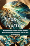 Resin Art Mastery: A Comprehensive Guide to Creating Stunning Resin Creations by Unknown