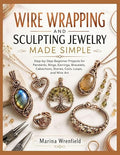 WIRE WRAPPING AND SCULPTING JEWELRY MADE SIMPLE: Step-by-Step Beginner Projects by Unknown