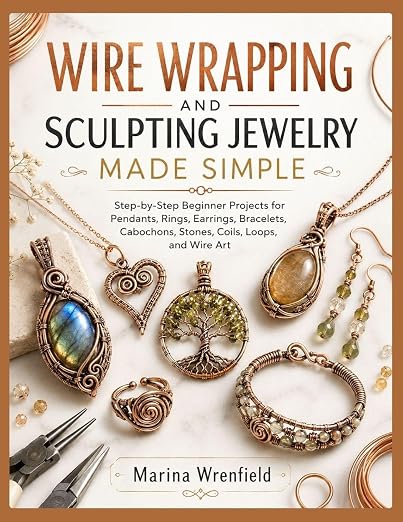 WIRE WRAPPING AND SCULPTING JEWELRY MADE SIMPLE: Step-by-Step Beginner Projects by Unknown