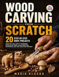 Wood Carving from Scratch: 20 Step-by-Step Knife Projects, Essential Cuts by Unknown
