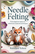 Needle Felting: From Beginner Basics to Advanced Sculptural Techniques by Unknown