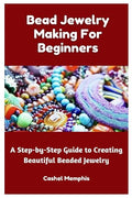 Bead Jewelry Making For Beginners: A Step-by-Step Guide to Creating Beautiful by Unknown