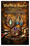 Wire Wrap Jewelry for Beginners: Learn Wire Wrapping Step by Step, Master by Unknown