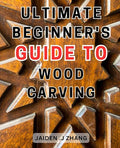 Ultimate Beginner's Guide to Wood Carving: Unlock the Artistry Within: Master by Unknown