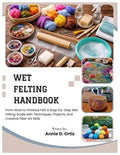 Wet Felting Handbook: From Wool to Finished Felt: A Step-by-Step Wet Felting by Unknown