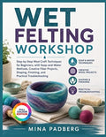 WET FELTING WORKSHOP: Step-by-Step Wool Craft Techniques by Unknown