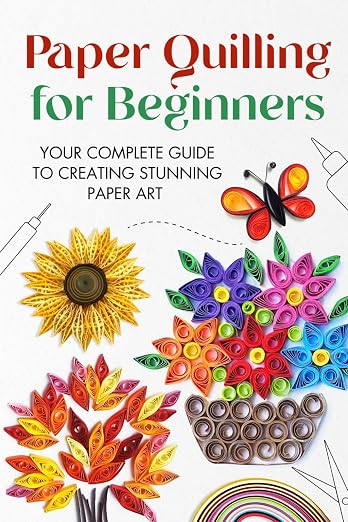 Paper Quilling for Beginners: Your Complete Guide to Creating Stunning Paper Art by Unknown