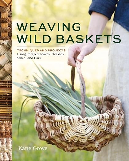 Weaving Wild Baskets: Techniques and Projects Using Foraged Leaves, and Bark by Unknown