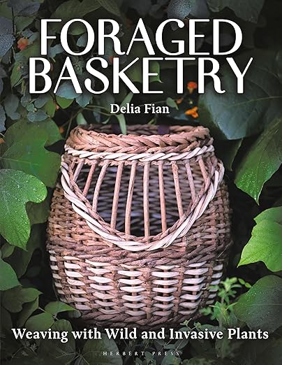 Foraged Basketry: Weaving with Wild and Invasive Plants by Unknown